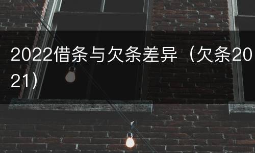 2022借条与欠条差异（欠条2021）