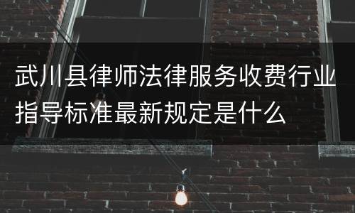 武川县律师法律服务收费行业指导标准最新规定是什么