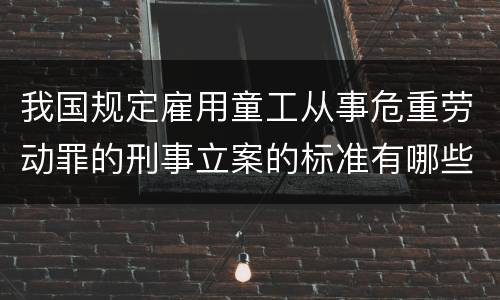 我国规定雇用童工从事危重劳动罪的刑事立案的标准有哪些