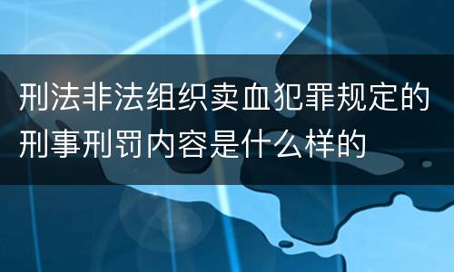 刑法非法组织卖血犯罪规定的刑事刑罚内容是什么样的