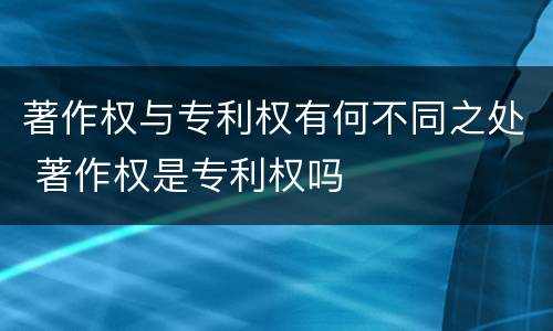 著作权与专利权有何不同之处 著作权是专利权吗