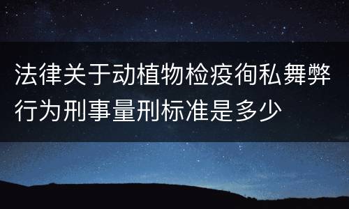 法律关于动植物检疫徇私舞弊行为刑事量刑标准是多少