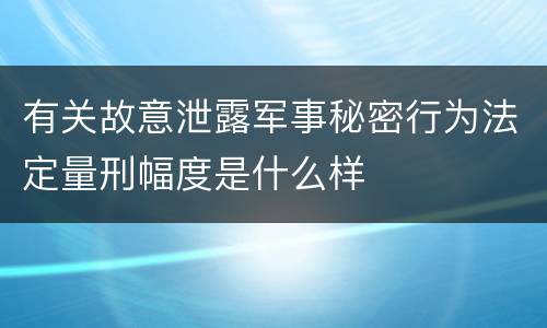 有关故意泄露军事秘密行为法定量刑幅度是什么样