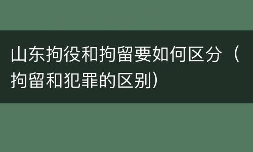 山东拘役和拘留要如何区分（拘留和犯罪的区别）