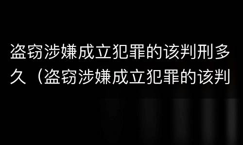盗窃涉嫌成立犯罪的该判刑多久（盗窃涉嫌成立犯罪的该判刑多久呢）