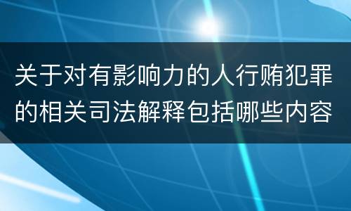 关于对有影响力的人行贿犯罪的相关司法解释包括哪些内容