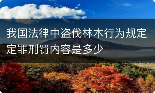 我国法律中盗伐林木行为规定定罪刑罚内容是多少