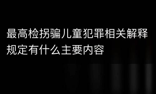 最高检拐骗儿童犯罪相关解释规定有什么主要内容