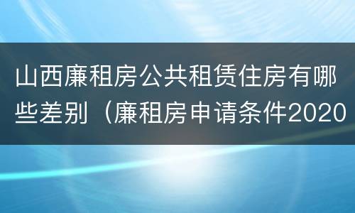 山西廉租房公共租赁住房有哪些差别（廉租房申请条件2020山西）
