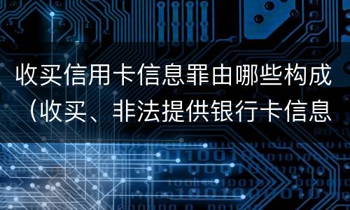收买信用卡信息罪由哪些构成（收买、非法提供银行卡信息罪怎么判）