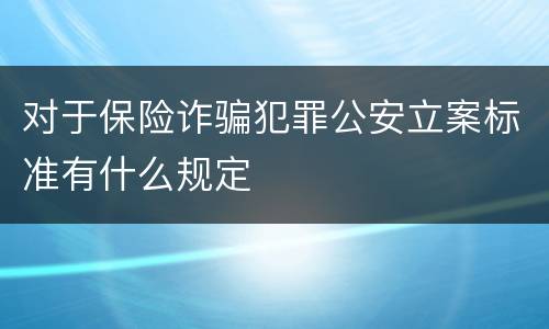 对于保险诈骗犯罪公安立案标准有什么规定