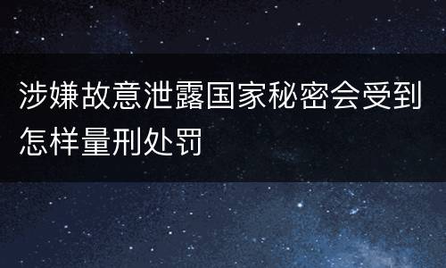 涉嫌故意泄露国家秘密会受到怎样量刑处罚