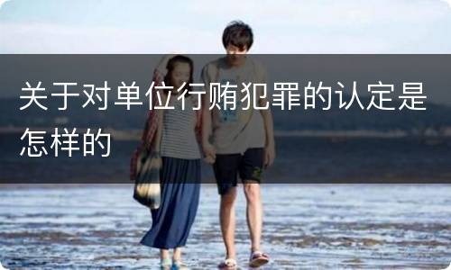 关于对单位行贿犯罪的认定是怎样的