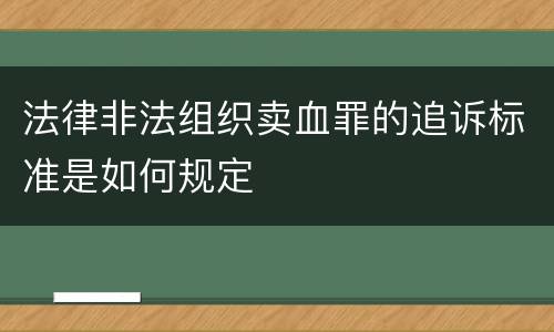 法律非法组织卖血罪的追诉标准是如何规定