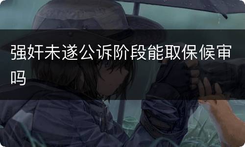 强奸未遂公诉阶段能取保候审吗