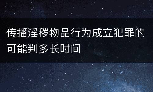 传播淫秽物品行为成立犯罪的可能判多长时间