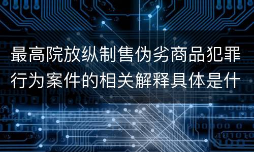 最高院放纵制售伪劣商品犯罪行为案件的相关解释具体是什么规定