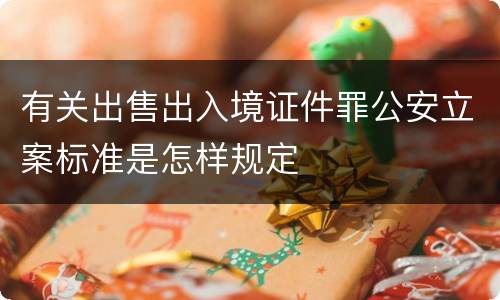 有关出售出入境证件罪公安立案标准是怎样规定