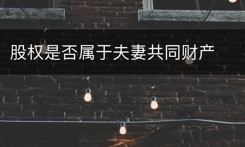股权是否属于夫妻共同财产