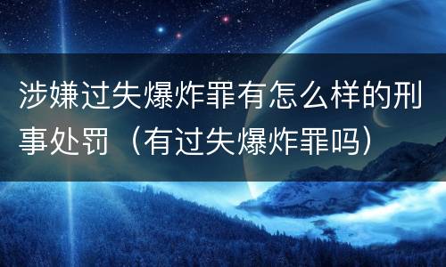 涉嫌过失爆炸罪有怎么样的刑事处罚（有过失爆炸罪吗）