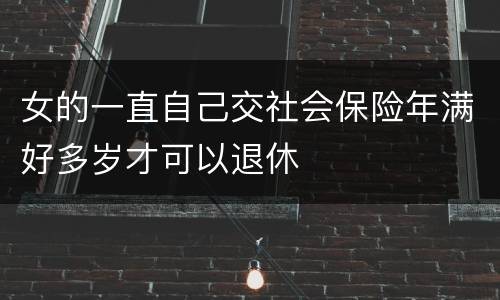 女的一直自己交社会保险年满好多岁才可以退休