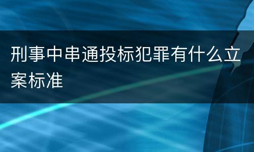 刑事中串通投标犯罪有什么立案标准