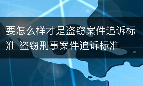 要怎么样才是盗窃案件追诉标准 盗窃刑事案件追诉标准