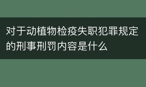 对于动植物检疫失职犯罪规定的刑事刑罚内容是什么
