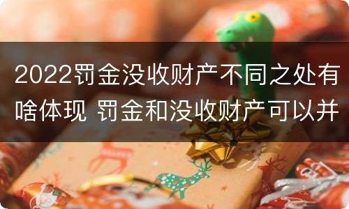 2022罚金没收财产不同之处有啥体现 罚金和没收财产可以并处吗