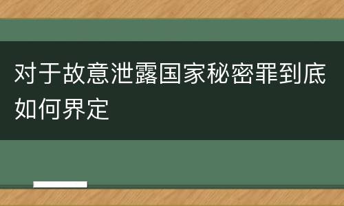 对于故意泄露国家秘密罪到底如何界定