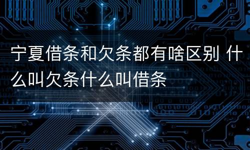 宁夏借条和欠条都有啥区别 什么叫欠条什么叫借条