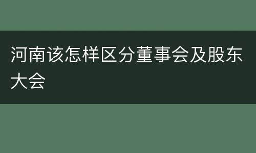 河南该怎样区分董事会及股东大会