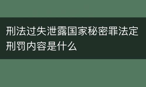 刑法过失泄露国家秘密罪法定刑罚内容是什么