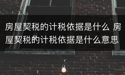 房屋契税的计税依据是什么 房屋契税的计税依据是什么意思