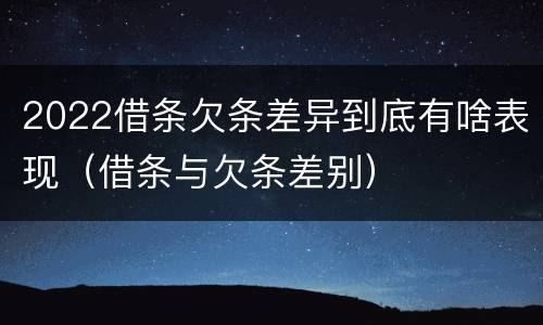 2022借条欠条差异到底有啥表现（借条与欠条差别）