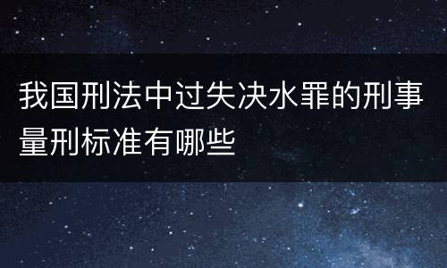我国刑法中过失决水罪的刑事量刑标准有哪些
