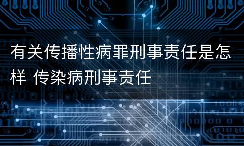 有关传播性病罪刑事责任是怎样 传染病刑事责任