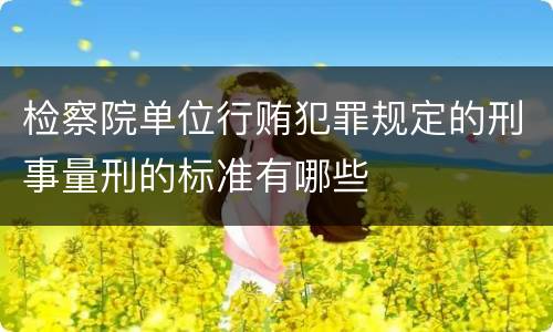 检察院单位行贿犯罪规定的刑事量刑的标准有哪些