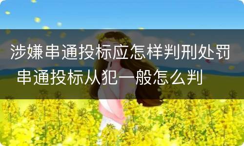 涉嫌串通投标应怎样判刑处罚 串通投标从犯一般怎么判