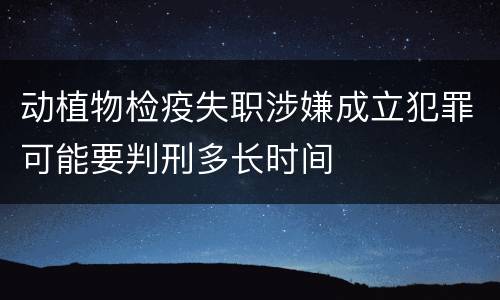 动植物检疫失职涉嫌成立犯罪可能要判刑多长时间