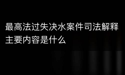最高法过失决水案件司法解释主要内容是什么