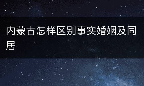 内蒙古怎样区别事实婚姻及同居