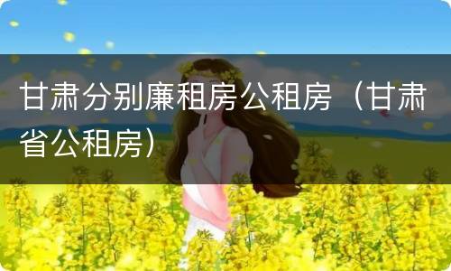 甘肃分别廉租房公租房（甘肃省公租房）