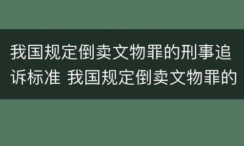 我国规定倒卖文物罪的刑事追诉标准 我国规定倒卖文物罪的刑事追诉标准是什么