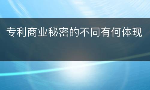 专利商业秘密的不同有何体现