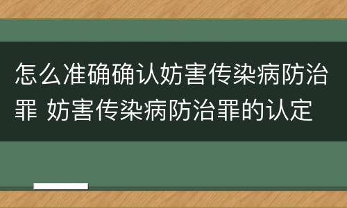 怎么准确确认妨害传染病防治罪 妨害传染病防治罪的认定