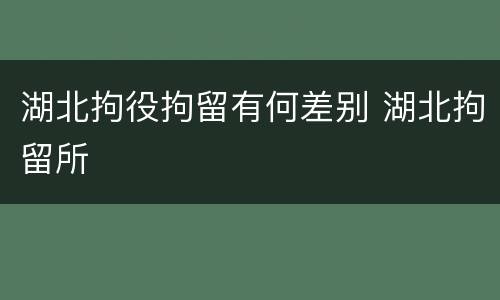 湖北拘役拘留有何差别 湖北拘留所