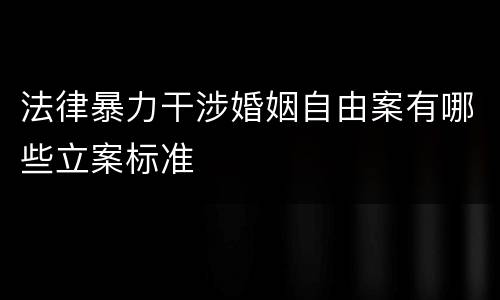法律暴力干涉婚姻自由案有哪些立案标准