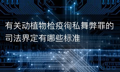 有关动植物检疫徇私舞弊罪的司法界定有哪些标准
