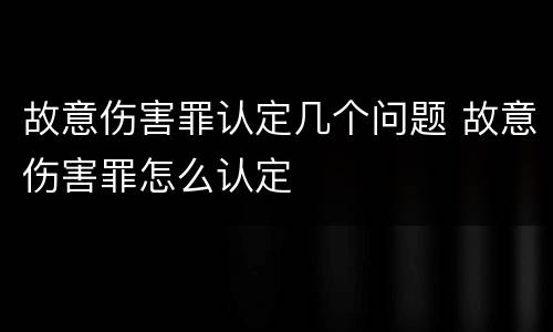 故意伤害罪认定几个问题 故意伤害罪怎么认定